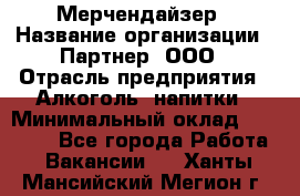 Мерчендайзер › Название организации ­ Партнер, ООО › Отрасль предприятия ­ Алкоголь, напитки › Минимальный оклад ­ 30 000 - Все города Работа » Вакансии   . Ханты-Мансийский,Мегион г.